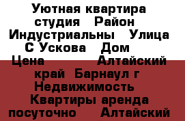 Уютная квартира студия › Район ­ Индустриальны › Улица ­ С.Ускова › Дом ­ 40 › Цена ­ 1 500 - Алтайский край, Барнаул г. Недвижимость » Квартиры аренда посуточно   . Алтайский край